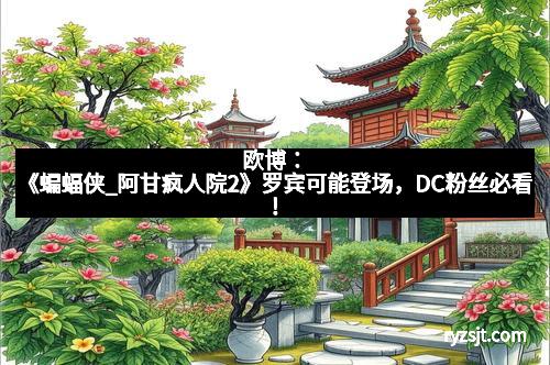 欧博：《蝙蝠侠_阿甘疯人院2》罗宾可能登场，DC粉丝必看！