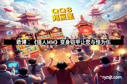 欧博：《猎人MM》变身铠甲让您与怪为伍