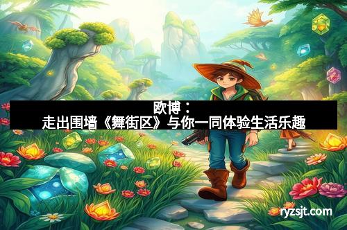 欧博：走出围墙《舞街区》与你一同体验生活乐趣